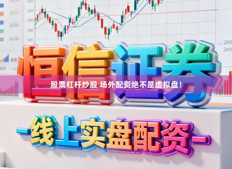 股票杠杆炒股 场外配资绝不是虚拟盘！