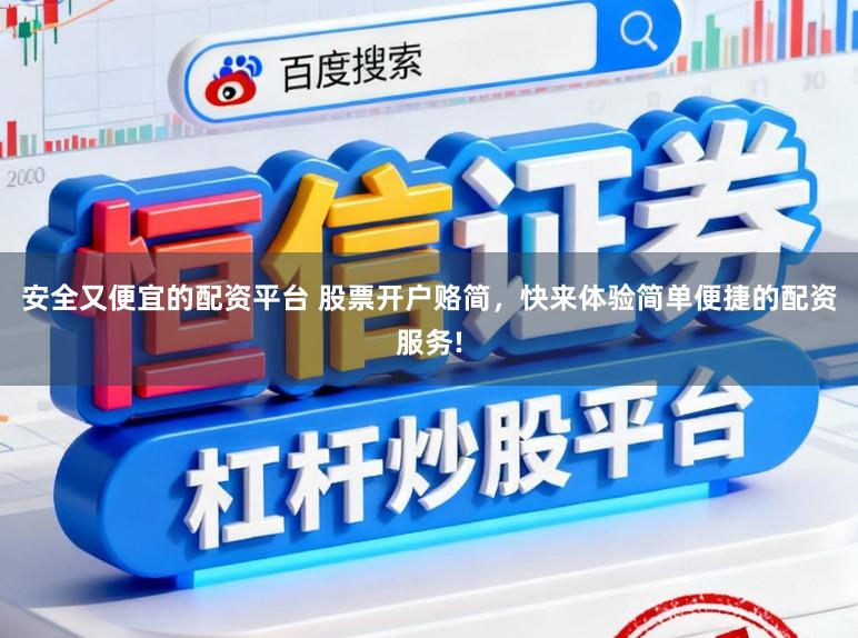安全又便宜的配资平台 股票开户赂简，快来体验简单便捷的配资服务!