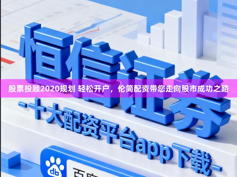 股票投顾2020规划 轻松开户，伦简配资带您走向股市成功之路