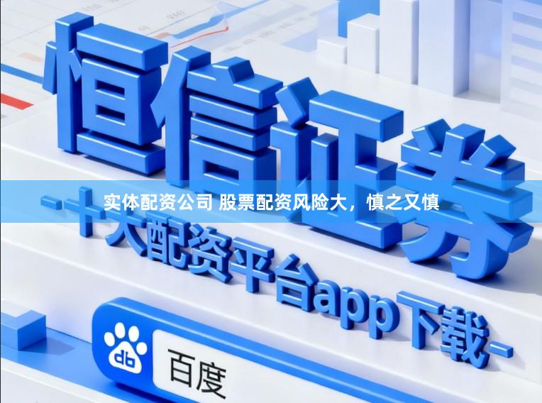 实体配资公司 股票配资风险大，慎之又慎