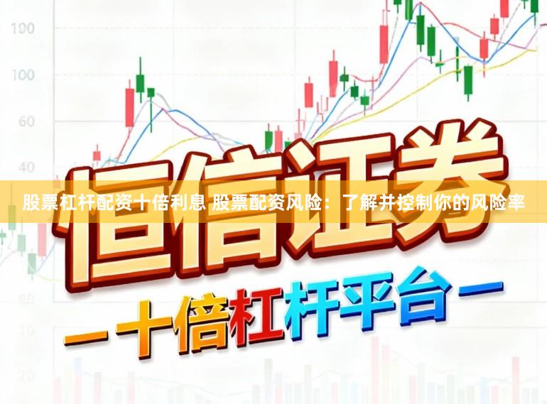 股票杠杆配资十倍利息 股票配资风险：了解并控制你的风险率