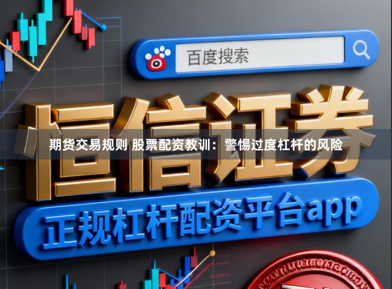 期货交易规则 股票配资教训：警惕过度杠杆的风险