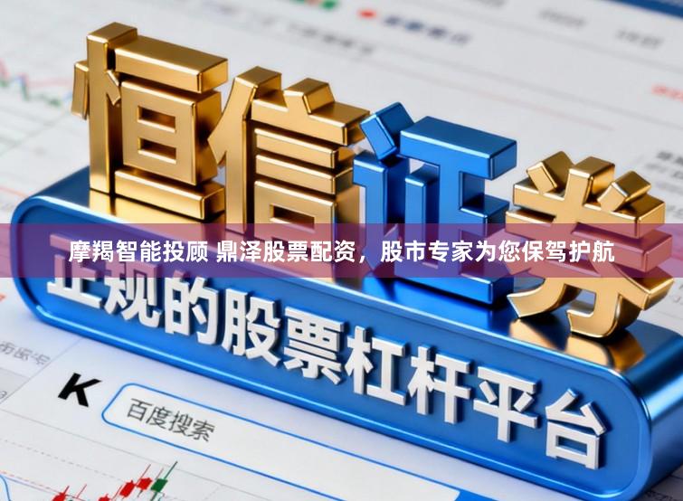 摩羯智能投顾 鼎泽股票配资，股市专家为您保驾护航