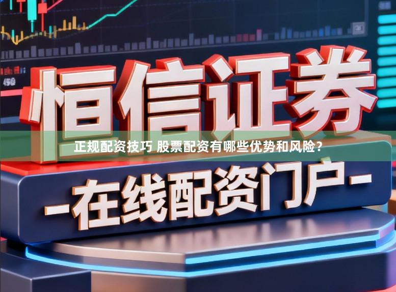 正规配资技巧 股票配资有哪些优势和风险？