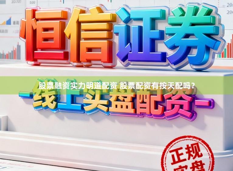 股票融资实力明道配资 股票配资有按天配吗？