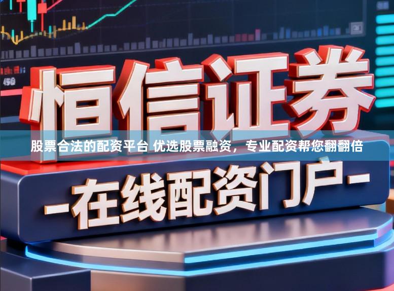 股票合法的配资平台 优选股票融资，专业配资帮您翻翻倍