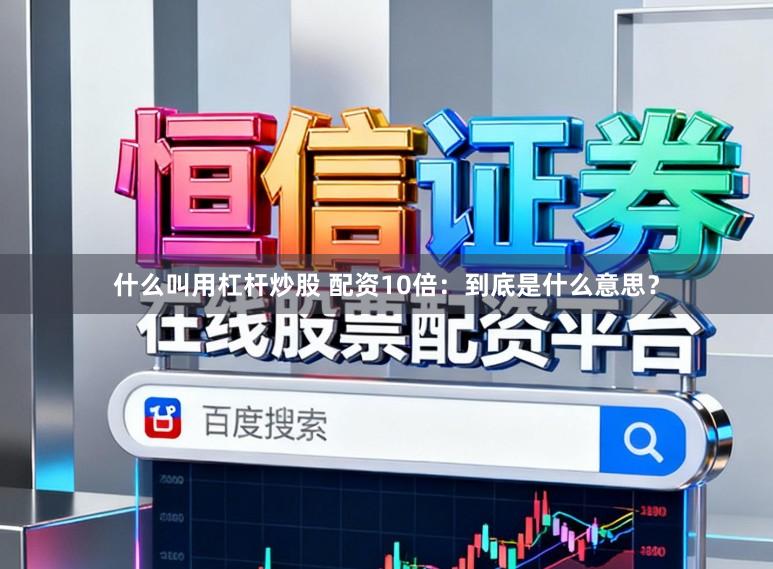 什么叫用杠杆炒股 配资10倍：到底是什么意思？