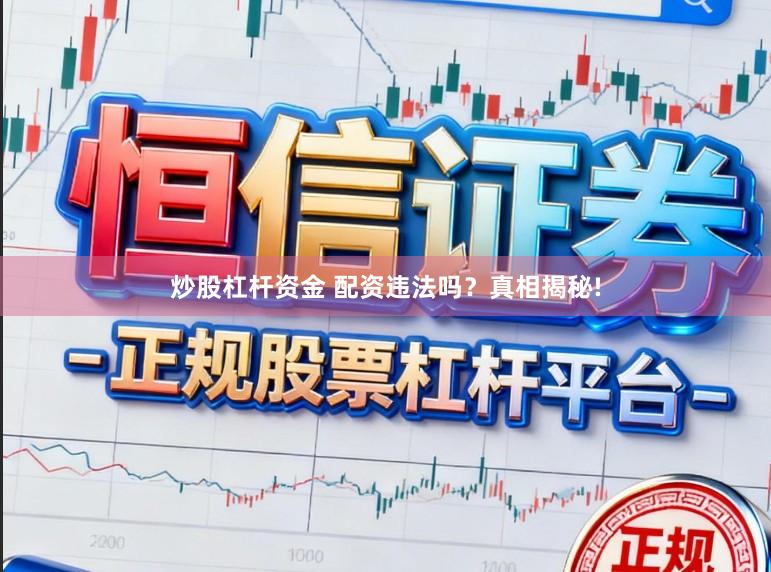 炒股杠杆资金 配资违法吗？真相揭秘!