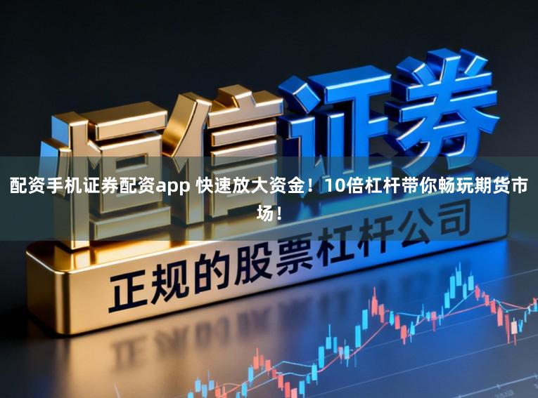 配资手机证券配资app 快速放大资金！10倍杠杆带你畅玩期货市场！