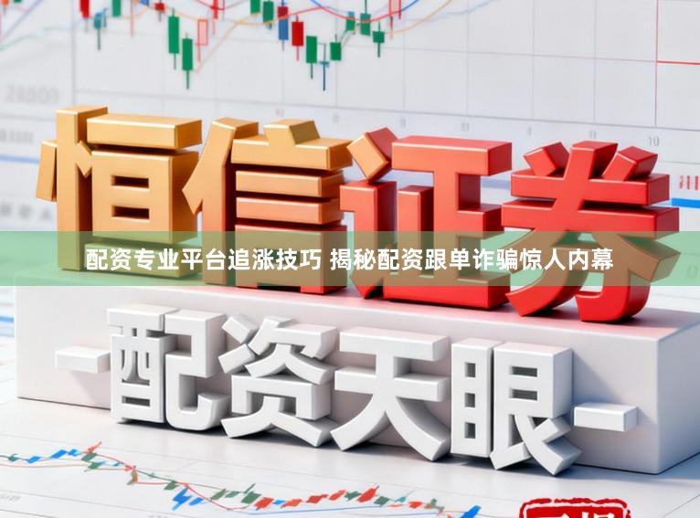 配资专业平台追涨技巧 揭秘配资跟单诈骗惊人内幕