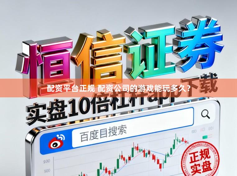 配资平台正规 配资公司的游戏能玩多久？