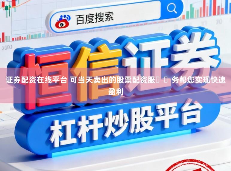 证券配资在线平台 可当天卖出的股票配资服​​务帮您实现快速盈利
