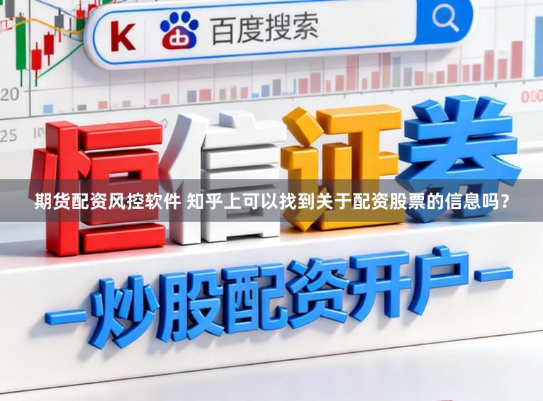 期货配资风控软件 知乎上可以找到关于配资股票的信息吗？