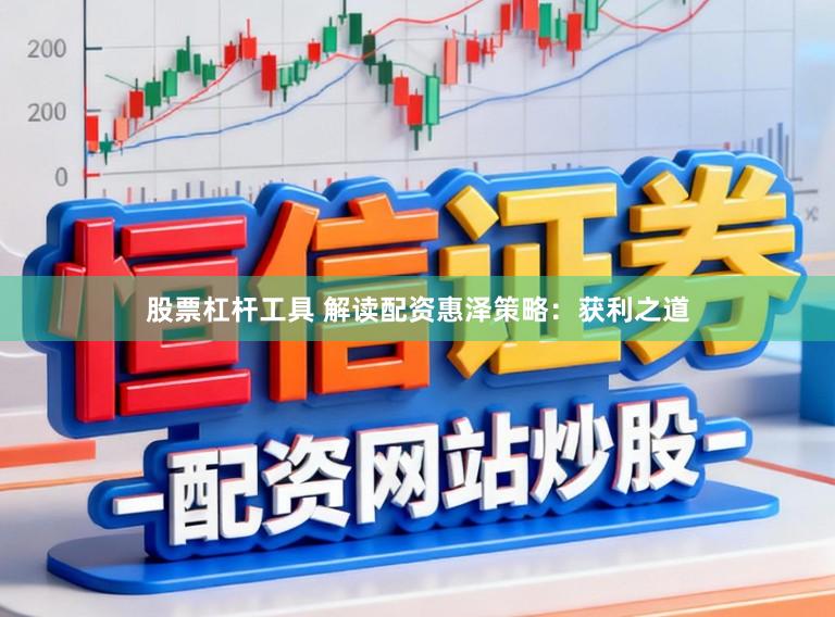 股票杠杆工具 解读配资惠泽策略：获利之道