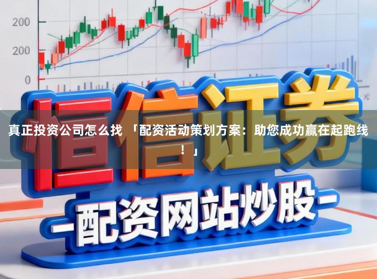 真正投资公司怎么找 「配资活动策划方案：助您成功赢在起跑线！」