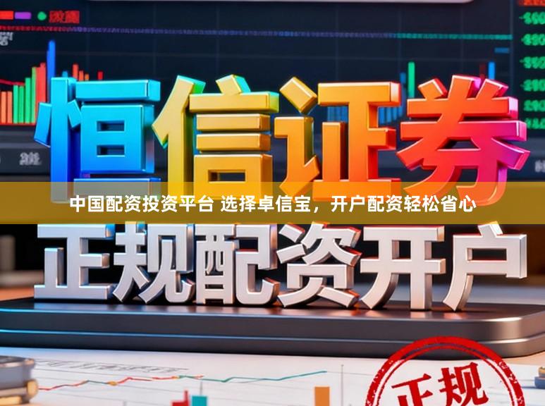 中国配资投资平台 选择卓信宝,开户配资轻松省心