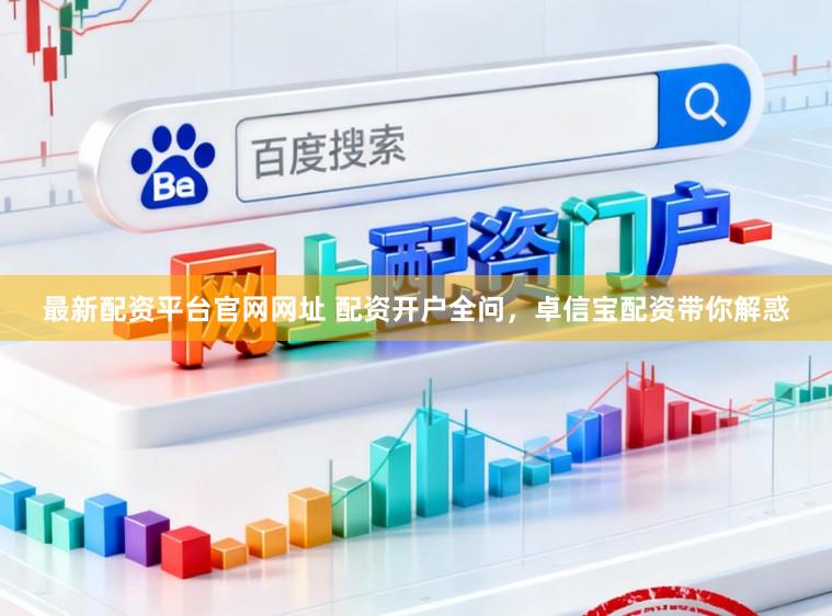 最新配资平台官网网址 配资开户全问，卓信宝配资带你解惑