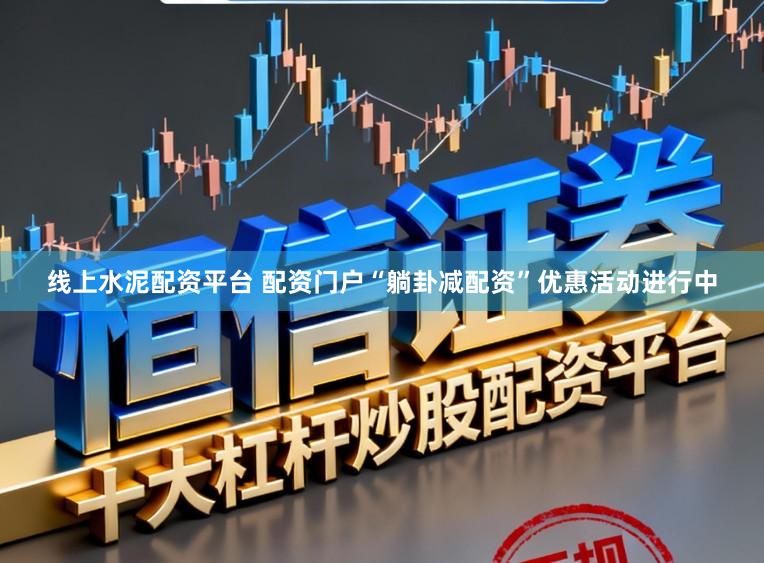 线上水泥配资平台 配资门户“躺卦减配资”优惠活动进行中