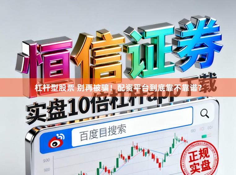 杠杆型股票 别再被骗！配资平台到底靠不靠谱？