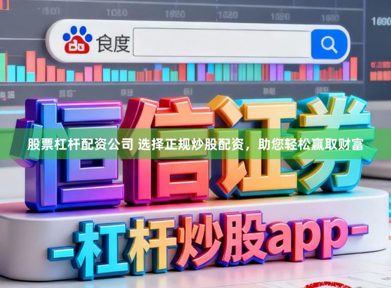 股票杠杆配资公司 选择正规炒股配资，助您轻松赢取财富
