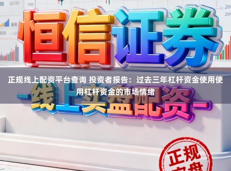 正规线上配资平台查询 投资者报告：过去三年杠杆资金使用使用杠杆资金的市场情绪
