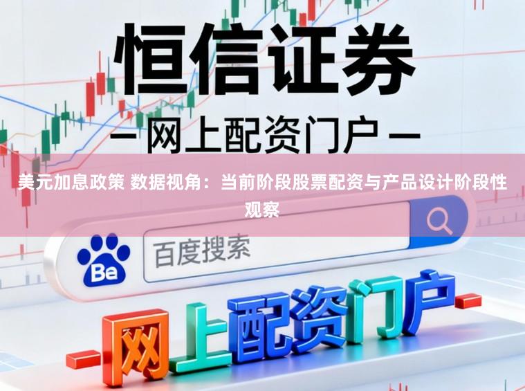 美元加息政策 数据视角：当前阶段股票配资与产品设计阶段性观察
