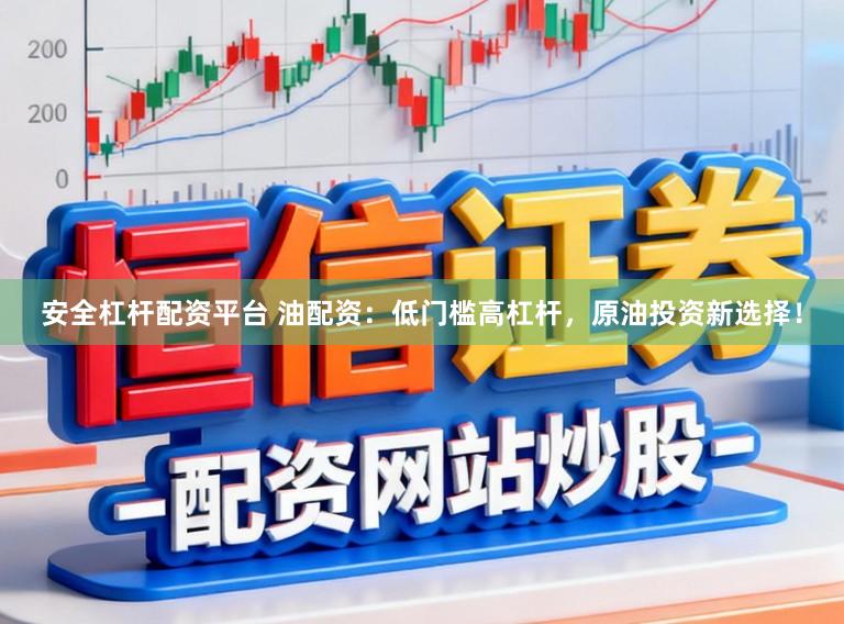 安全杠杆配资平台 油配资：低门槛高杠杆，原油投资新选择！