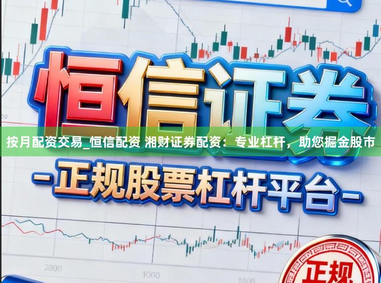 按月配资交易_恒信配资 湘财证券配资：专业杠杆，助您掘金股市
