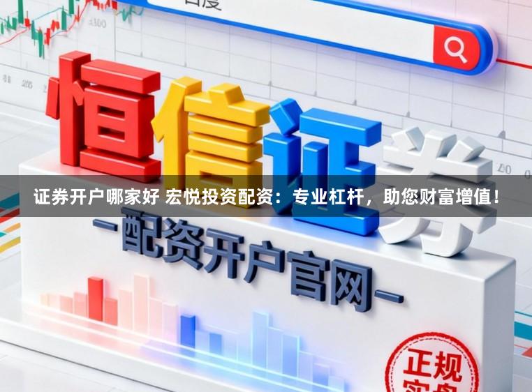 证券开户哪家好 宏悦投资配资：专业杠杆，助您财富增值！