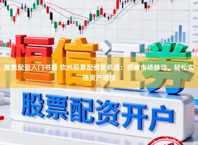 股票配资入门书籍 钦州股票配资新机遇：把握市场脉动，轻松实现资产增值