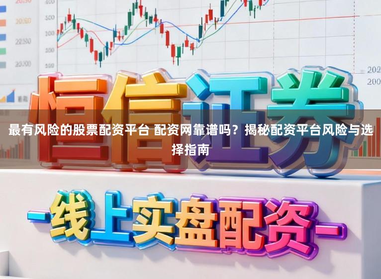 最有风险的股票配资平台 配资网靠谱吗？揭秘配资平台风险与选择指南