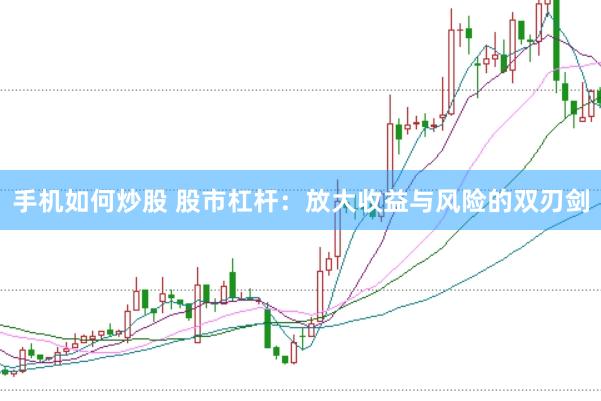 手机如何炒股 股市杠杆：放大收益与风险的双刃剑